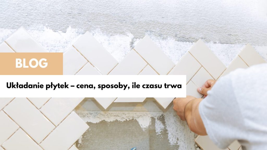 Układanie płytek – cena, sposoby, ile czasu trwa?